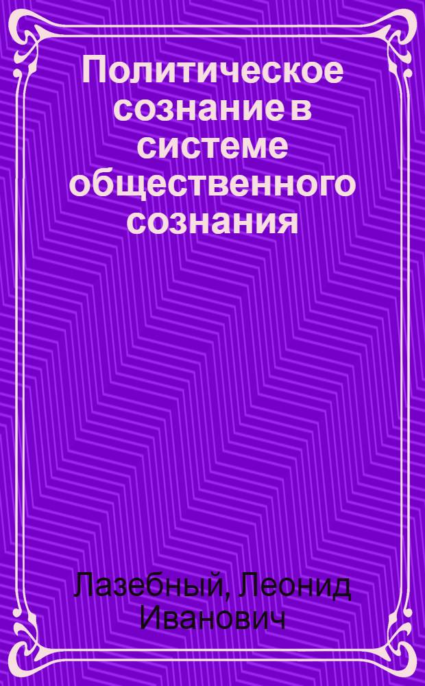 Политическое сознание в системе общественного сознания : Автореф. дис. на соиск. учен. степ. канд. филос. наук : (09.00.01)