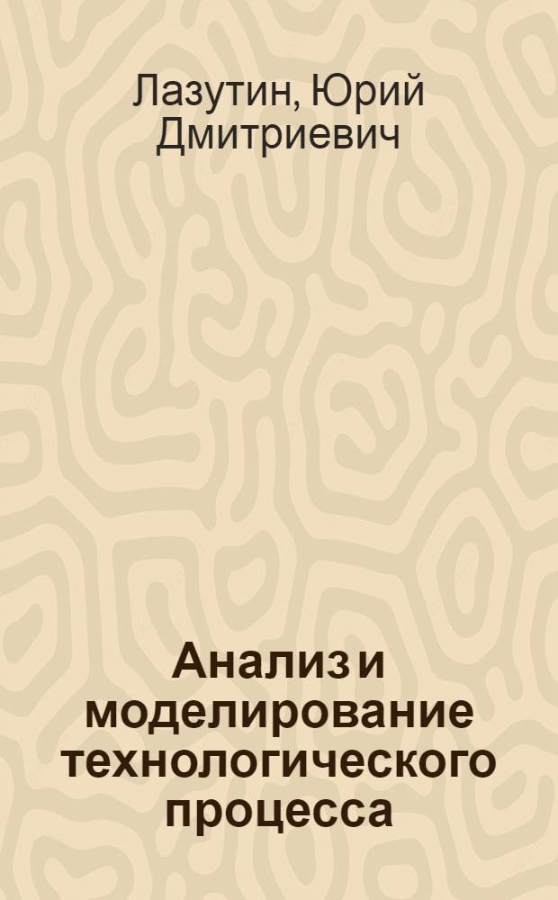 Анализ и моделирование технологического процесса : Учеб. пособие