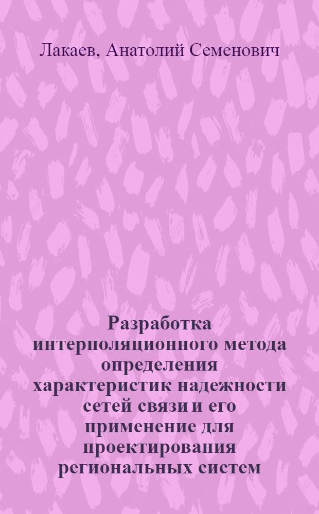 Разработка интерполяционного метода определения характеристик надежности сетей связи и его применение для проектирования региональных систем : Автореф. дис. на соиск. учен. степ. к. т. н