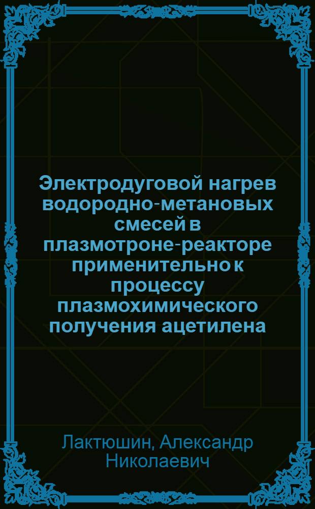 Электродуговой нагрев водородно-метановых смесей в плазмотроне-реакторе применительно к процессу плазмохимического получения ацетилена : Автореф. дис. на соиск. учен. степ. к. т. н
