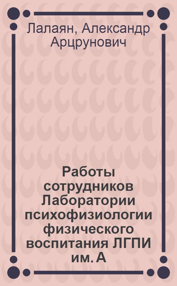 Работы сотрудников Лаборатории психофизиологии физического воспитания ЛГПИ им. А.И. Герцена : Библиогр. указ