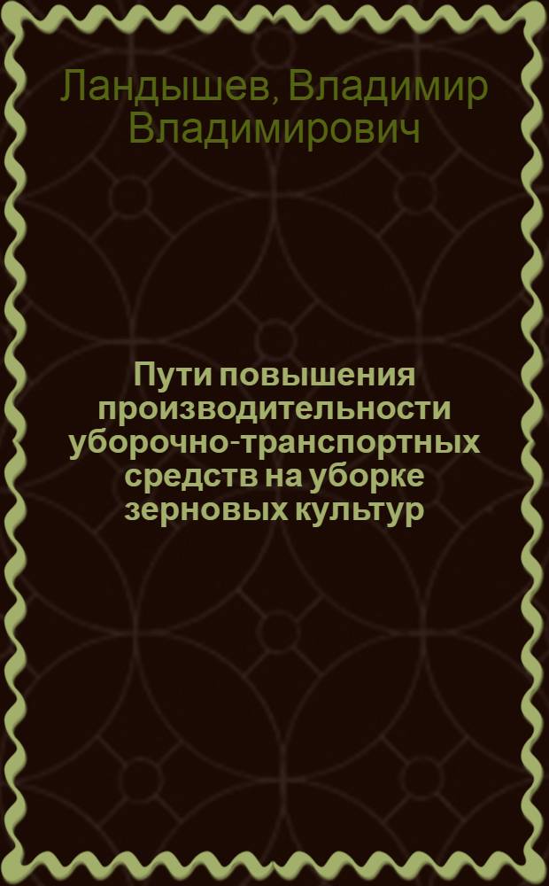 Пути повышения производительности уборочно-транспортных средств на уборке зерновых культур : (На прим. хоз-в сев. обл. Казахстана) : Автореф. дис. на соиск. учен. степ. канд. экон. наук : (08.00.05)
