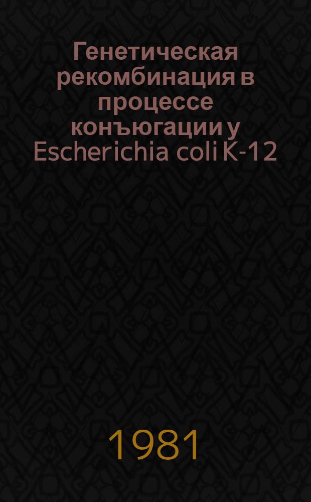 Генетическая рекомбинация в процессе конъюгации у Escherichia coli K-12 : Автореф. дис. на соиск. учен. степ. д. б. н