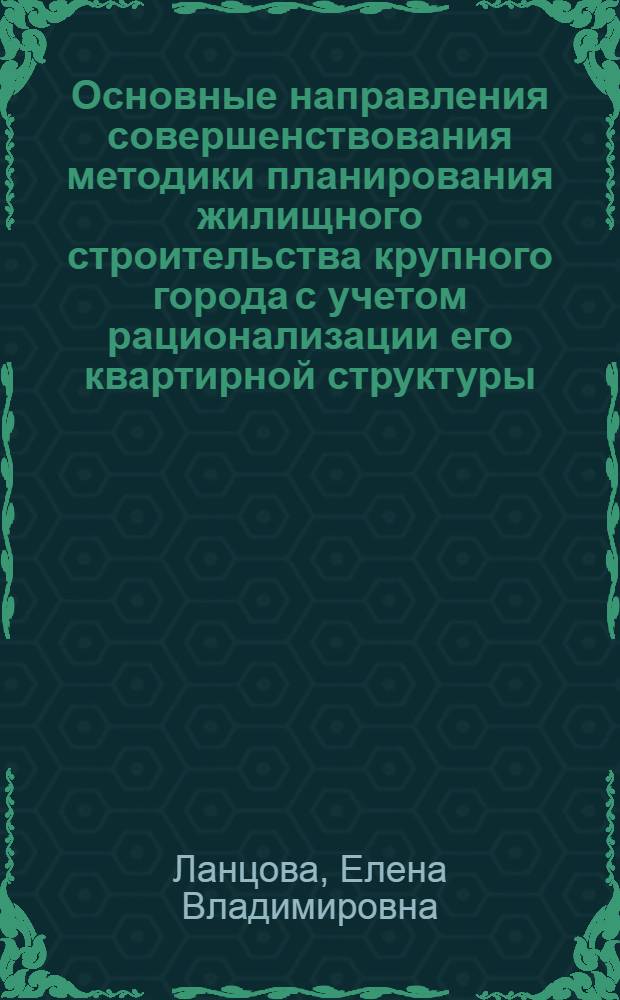 Основные направления совершенствования методики планирования жилищного строительства крупного города с учетом рационализации его квартирной структуры (на примере Ленинграда) : Автореф. дис. на соиск. учен. степ. к. э. н