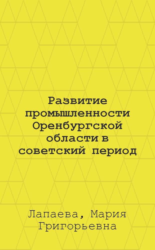 Развитие промышленности Оренбургской области в советский период : Автореф. дис. на соиск. учен. степ. канд. экон. наук : (08.00.03)