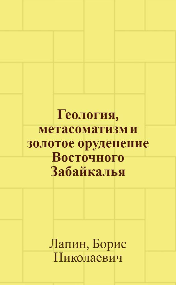 Геология, метасоматизм и золотое оруденение Восточного Забайкалья (Алханайский район)
