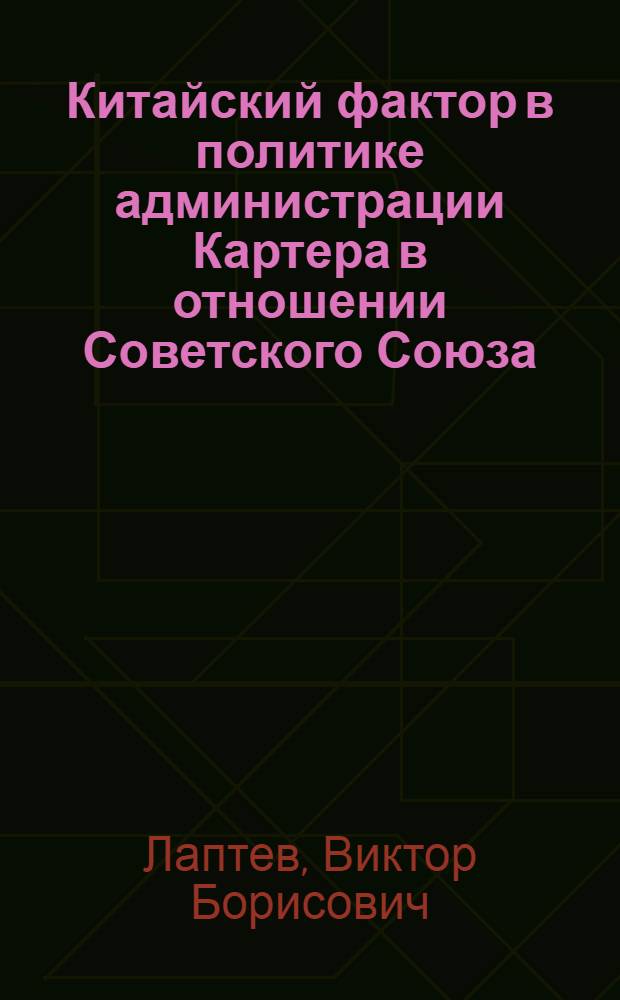 Китайский фактор в политике администрации Картера в отношении Советского Союза : Автореф. дис. на соиск. учен. степ. канд. ист. наук : (07.00.05)