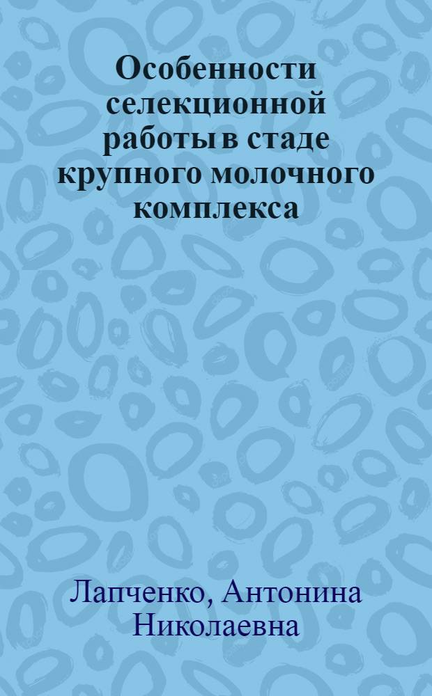 Особенности селекционной работы в стаде крупного молочного комплекса : Автореф. дис. на соиск. учен. степ. канд. с.-х. наук : (06.02.04)