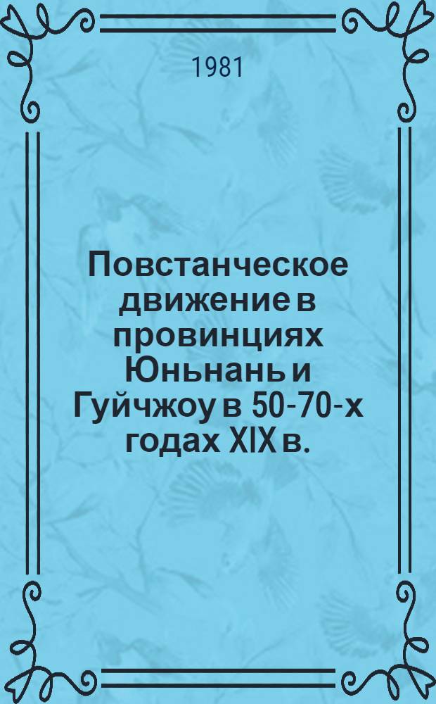 Повстанческое движение в провинциях Юньнань и Гуйчжоу в 50-70-х годах XIX в. : (Основные пробл.) : Автореф. дис. на соиск. учен. степ. канд. ист. наук : (07.00.03)