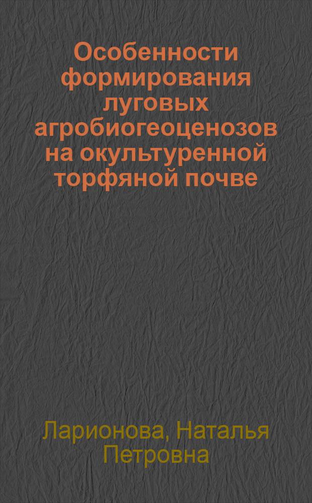 Особенности формирования луговых агробиогеоценозов на окультуренной торфяной почве : Автореф. дис. на соиск. учен. степ. канд. биол. наук : (03.00.05)