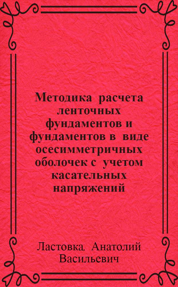 Методика расчета ленточных фундаментов и фундаментов в виде осесимметричных оболочек с учетом касательных напряжений, действующих по поверхности их контакта с грунтом : Автореф. дис. на соиск. учен. степ. канд. техн. наук : (05.23.02)