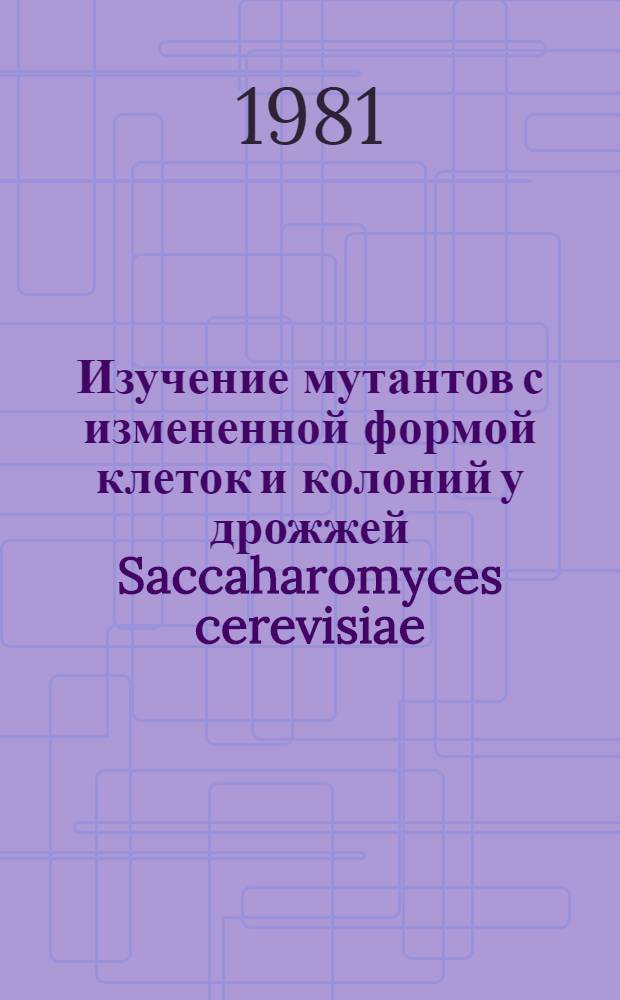 Изучение мутантов с измененной формой клеток и колоний у дрожжей Saccaharomyces cerevisiae : Автореф. дис. на соиск. учен. степ. канд. биол. наук : (03.00.15)