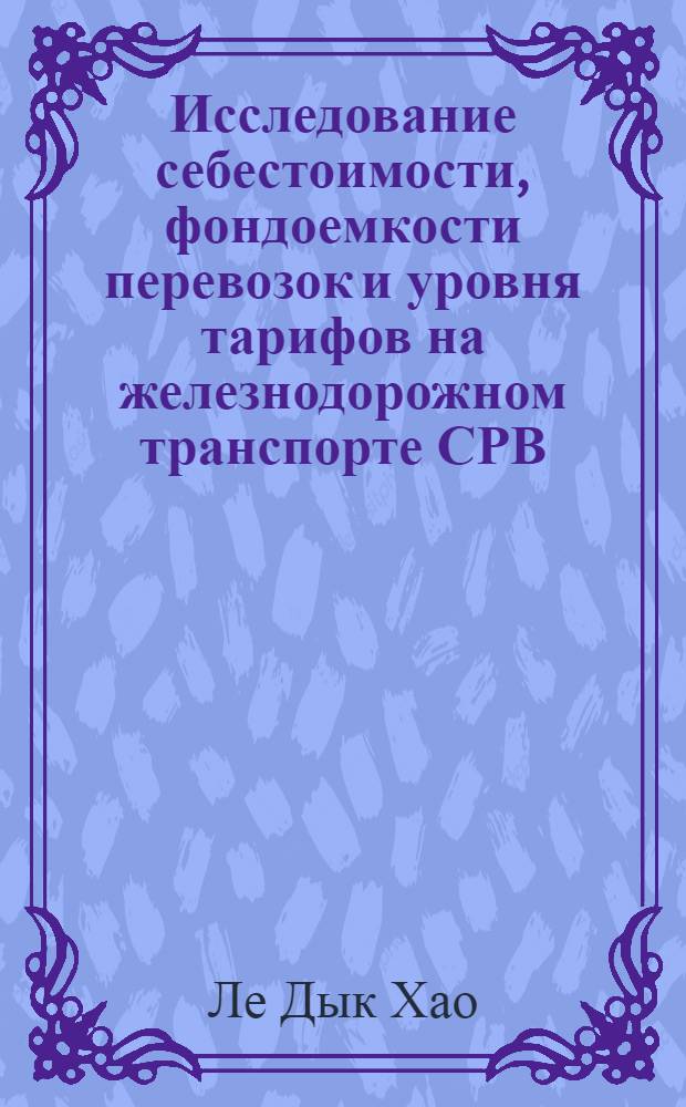 Исследование себестоимости, фондоемкости перевозок и уровня тарифов на железнодорожном транспорте СРВ : Автореф. дис. на соиск. учен. степ. д-ра экон. наук : (08.00.05)