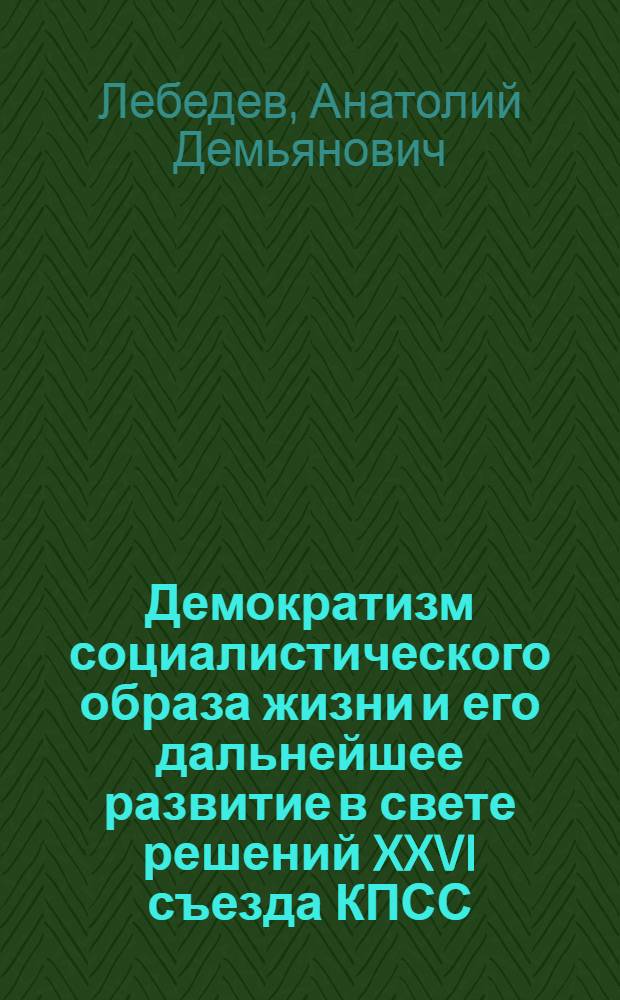 Демократизм социалистического образа жизни и его дальнейшее развитие в свете решений XXVI съезда КПСС