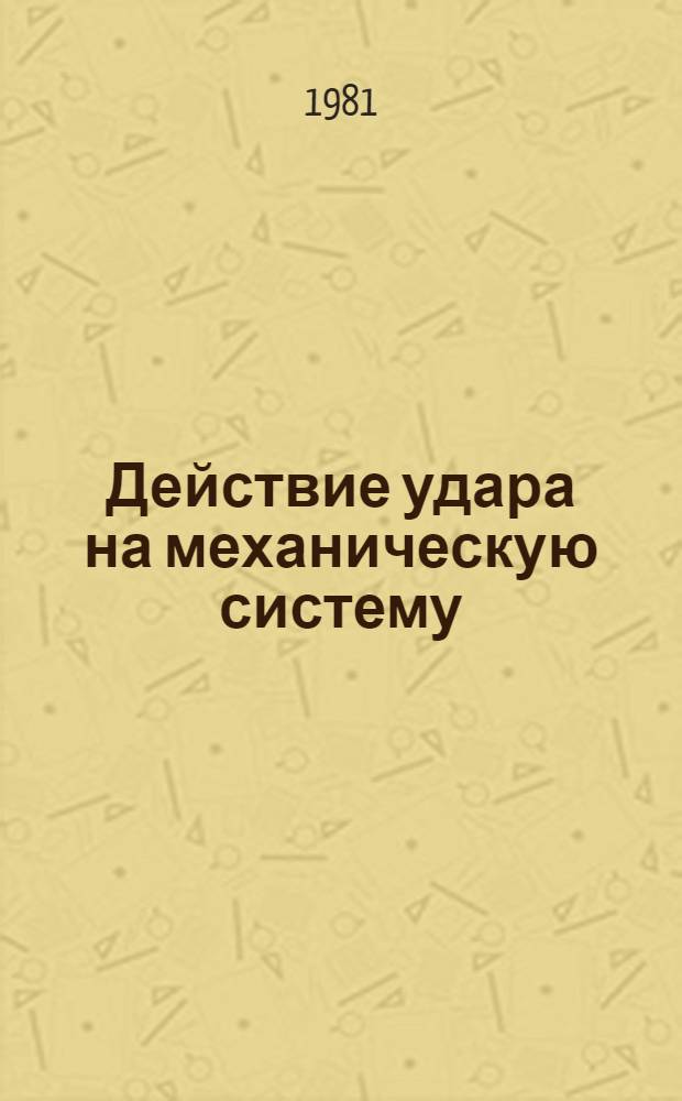 Действие удара на механическую систему : Учеб. пособие по теорет. механике для студентов мех. и строит. спец