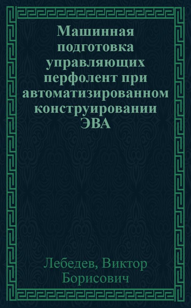 Машинная подготовка управляющих перфолент при автоматизированном конструировании ЭВА : Учеб. пособие