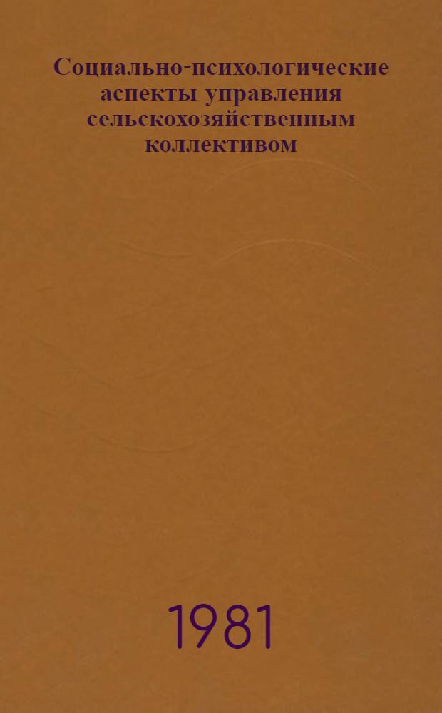 Социально-психологические аспекты управления сельскохозяйственным коллективом : (Учеб. пособие для слушателей Высш. школы управления сел. хоз-вом МСХ СССР)