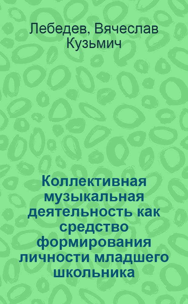Коллективная музыкальная деятельность как средство формирования личности младшего школьника : Автореф. дис. на соиск. учен. степ. канд. пед. наук : (13.00.01)