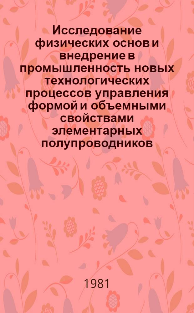 Исследование физических основ и внедрение в промышленность новых технологических процессов управления формой и объемными свойствами элементарных полупроводников : Автореф. дис. на соиск. учен. степ. д. т. н