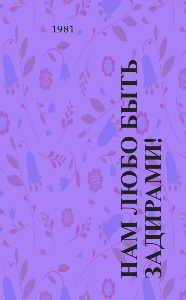 Нам любо быть задирами! : Сценарий для агитбригад