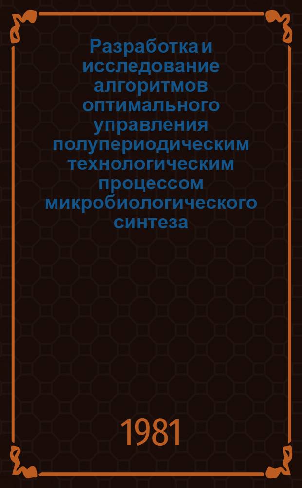 Разработка и исследование алгоритмов оптимального управления полупериодическим технологическим процессом микробиологического синтеза : (На прим. биосинтеза амилолит. ферментов) : Автореф. дис. на соиск. учен. степ. канд. техн. наук : (05.13.01)