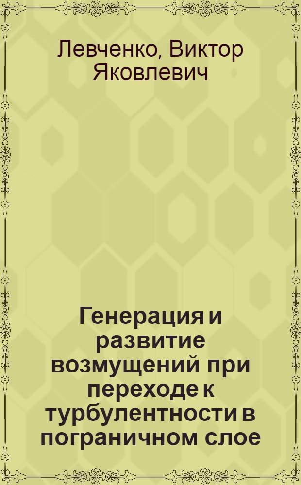 Генерация и развитие возмущений при переходе к турбулентности в пограничном слое : Автореф. дис. на соиск. учен. степ. д-ра физ.-мат. наук : (01.02.05)