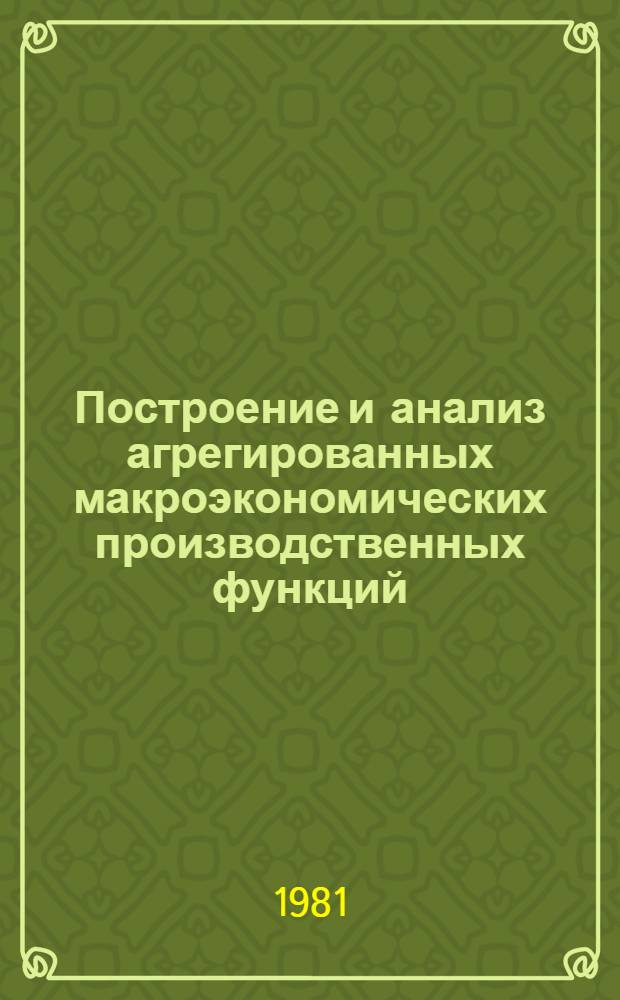 Построение и анализ агрегированных макроэкономических производственных функций : Автореф. дис. на соиск. учен. степ. канд. экон. наук : (08.00.13)