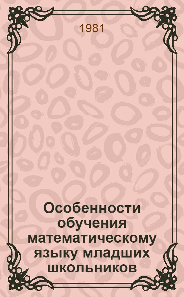 Особенности обучения математическому языку младших школьников : Автореф. дис. на соиск. учен. степ. канд. пед. наук : (13.00.02)