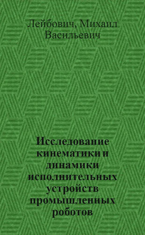 Исследование кинематики и динамики исполнительных устройств промышленных роботов : Автореф. дис. на соиск. учен. степ. канд. техн. наук : (01.02.06)