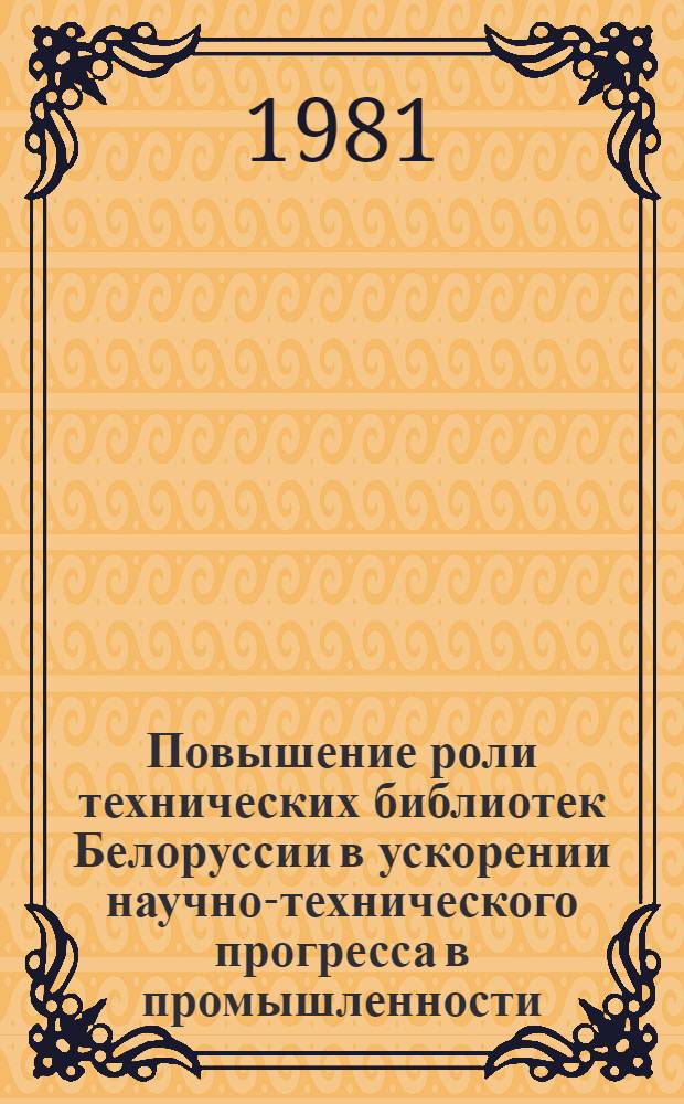 Повышение роли технических библиотек Белоруссии в ускорении научно-технического прогресса в промышленности (1961-1970 гг.) : Автореф. дис. на соиск. учен. степ. канд. ист. наук : (07.00.02)