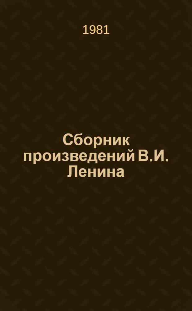 Сборник произведений В.И. Ленина : Для учащихся сред. школ, сред. проф.-техн. уч-щ и сред. спец. учеб. заведений