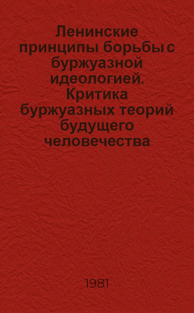 Ленинские принципы борьбы с буржуазной идеологией. Критика буржуазных теорий будущего человечества : Метод. рекомендации в помощь лекторам, пропагандистам