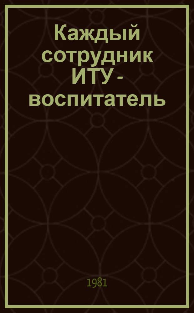 Каждый сотрудник ИТУ - воспитатель : Лекция