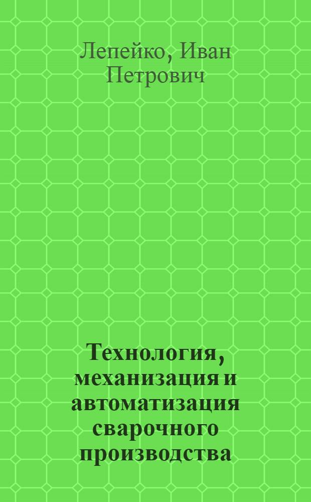 Технология, механизация и автоматизация сварочного производства : Конспект лекций для студентов спец. 0504 "Оборуд. и технология свароч. пр-ва"