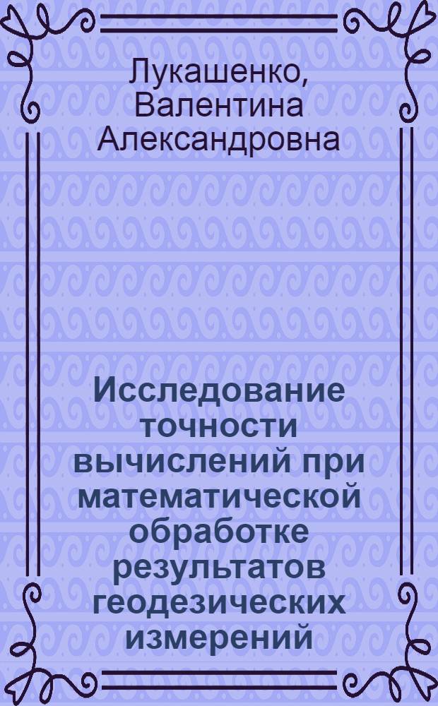Исследование точности вычислений при математической обработке результатов геодезических измерений : Автореф. дис. на соиск. учен. степ. канд. техн. наук : (05.24.01)
