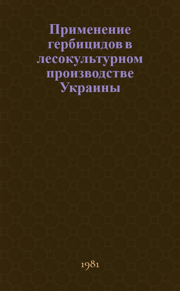 Применение гербицидов в лесокультурном производстве Украины : Конспект лекций