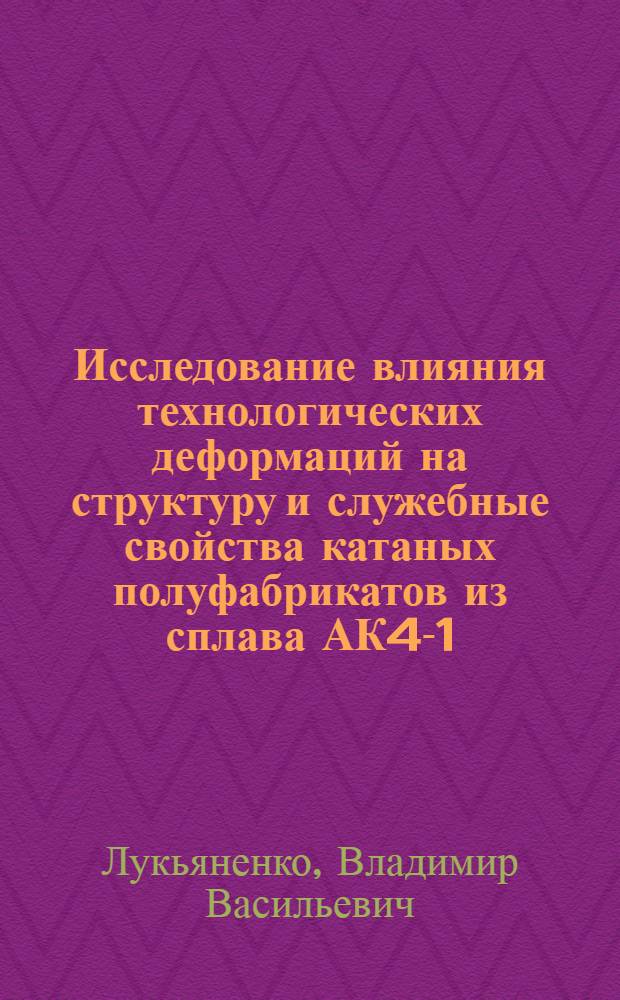 Исследование влияния технологических деформаций на структуру и служебные свойства катаных полуфабрикатов из сплава АК4-1 : Автореф. дис. на соиск. учен. степ. к. т. н