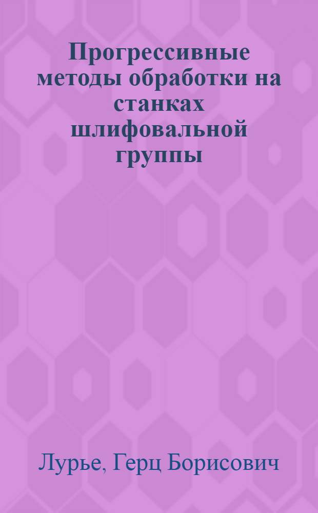 Прогрессивные методы обработки на станках шлифовальной группы : Учеб. пособие для заоч. курсов повышения квалификации ИТР по прогресс. технологии и автоматизации управления процессами мех. обраб.