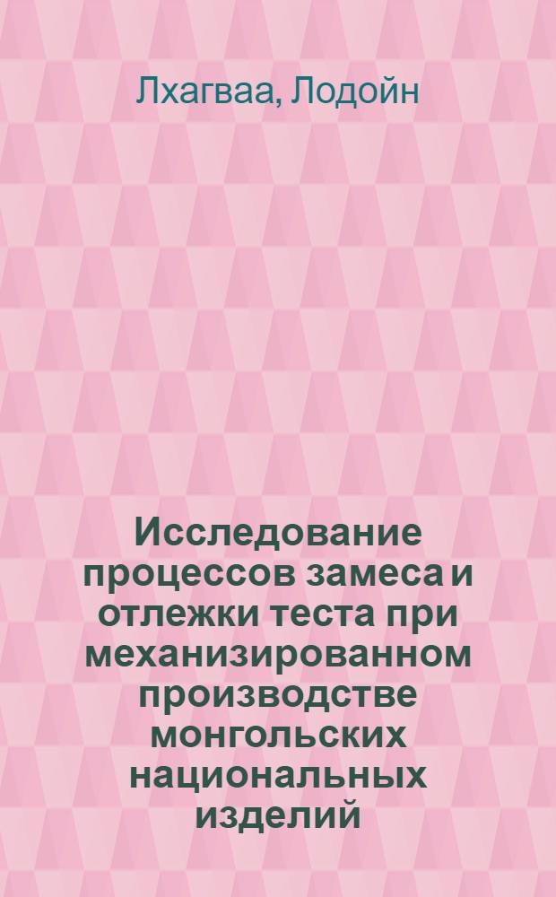 Исследование процессов замеса и отлежки теста при механизированном производстве монгольских национальных изделий : Автореф. дис. на соиск. учен. степ. канд. техн. наук : (05.18.12)