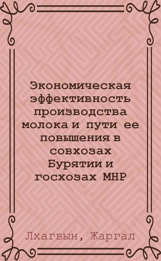 Экономическая эффективность производства молока и пути ее повышения в совхозах Бурятии и госхозах МНР : Автореф. дис. на соиск. учен. степ. канд. экон. наук : (08.00.05)