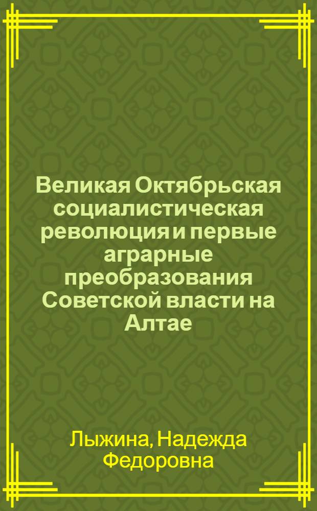 Великая Октябрьская социалистическая революция и первые аграрные преобразования Советской власти на Алтае (1917 - июнь 1918 гг.) : Автореф. дис. на соиск. учен. степ. канд. ист. наук : (07.00.02)