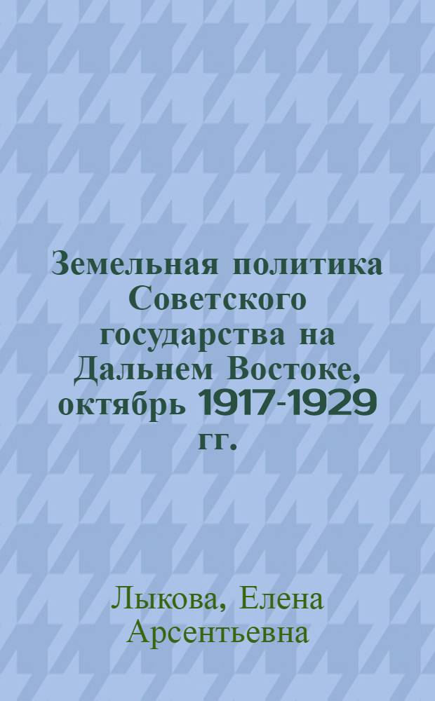 Земельная политика Советского государства на Дальнем Востоке, октябрь 1917-1929 гг. : Автореф. дис. на соиск. учен. степ. канд. ист. наук : (07.00.02)