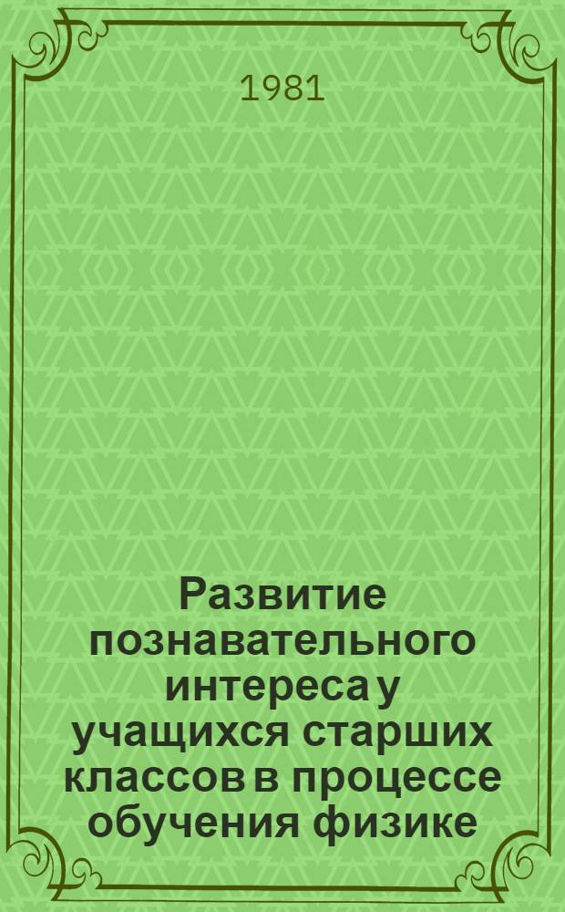 Развитие познавательного интереса у учащихся старших классов в процессе обучения физике : Автореф. дис. на соиск. учен. степ. канд. пед. наук : (13.00.02)