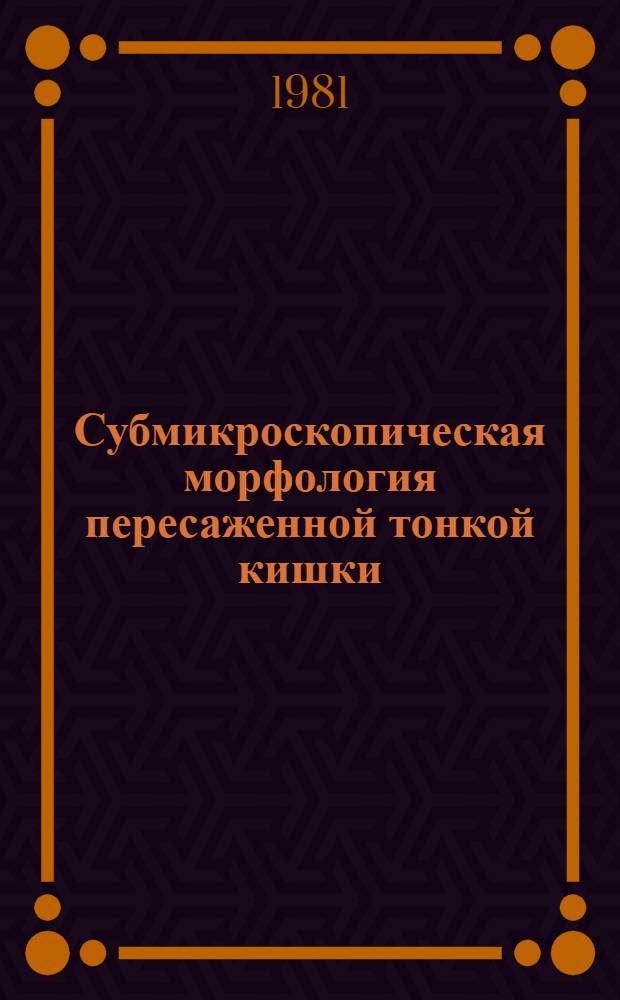 Субмикроскопическая морфология пересаженной тонкой кишки : (Морфо-функцион. исслед. в эксперименте) : Автореф. дис. на соиск. учен. степ. д-ра мед. наук : (14.00.15)