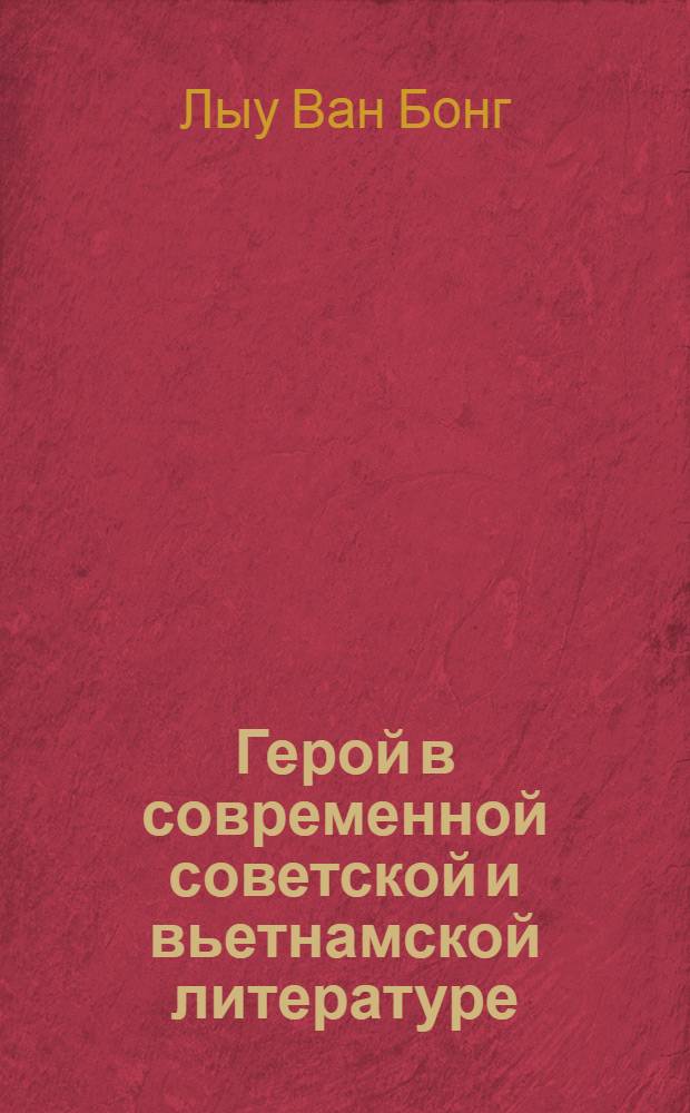 Герой в современной советской и вьетнамской литературе : (Нравственные пробл. прозы) : Автореф. дис. на соиск. учен. степ. к. филол. н