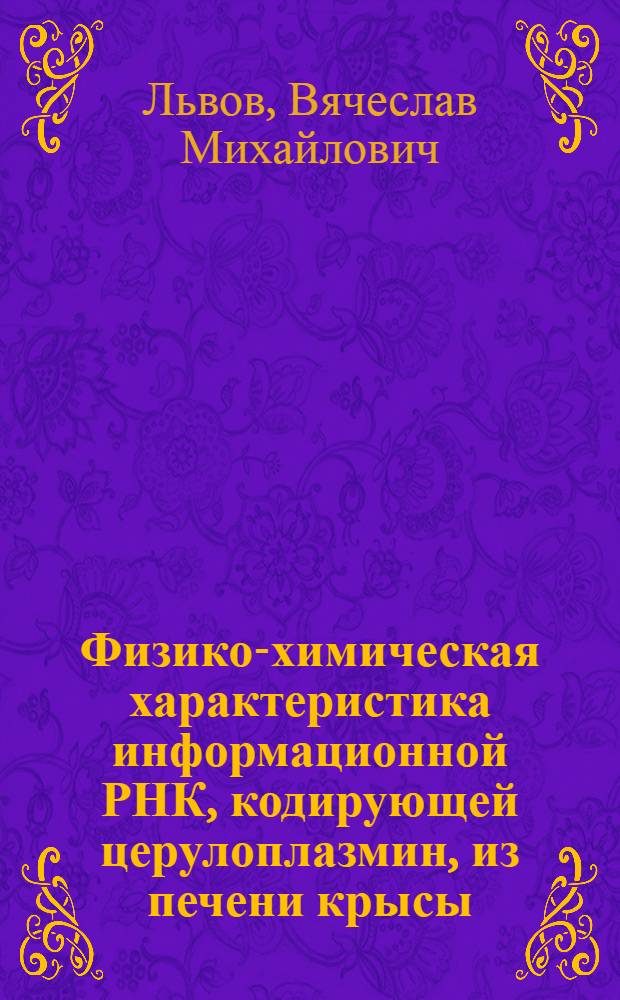 Физико-химическая характеристика информационной РНК, кодирующей церулоплазмин, из печени крысы : Автореф. дис. на соиск. учен. степ. канд. биол. наук : (03.00.04)