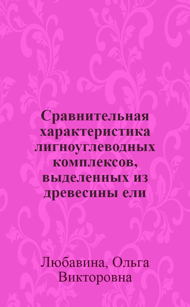 Сравнительная характеристика лигноуглеводных комплексов, выделенных из древесины ели (Picea abies) : Автореф. дис. на соиск. учен. степ. канд. хим. наук : (05.21.03)