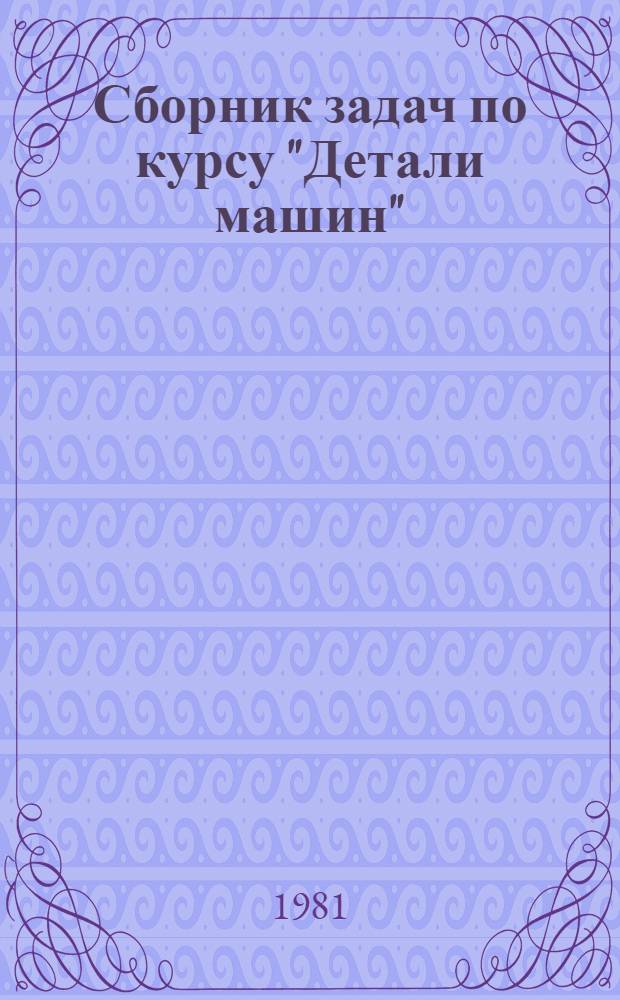 Сборник задач по курсу "Детали машин" : (Для студентов механ. спец.)