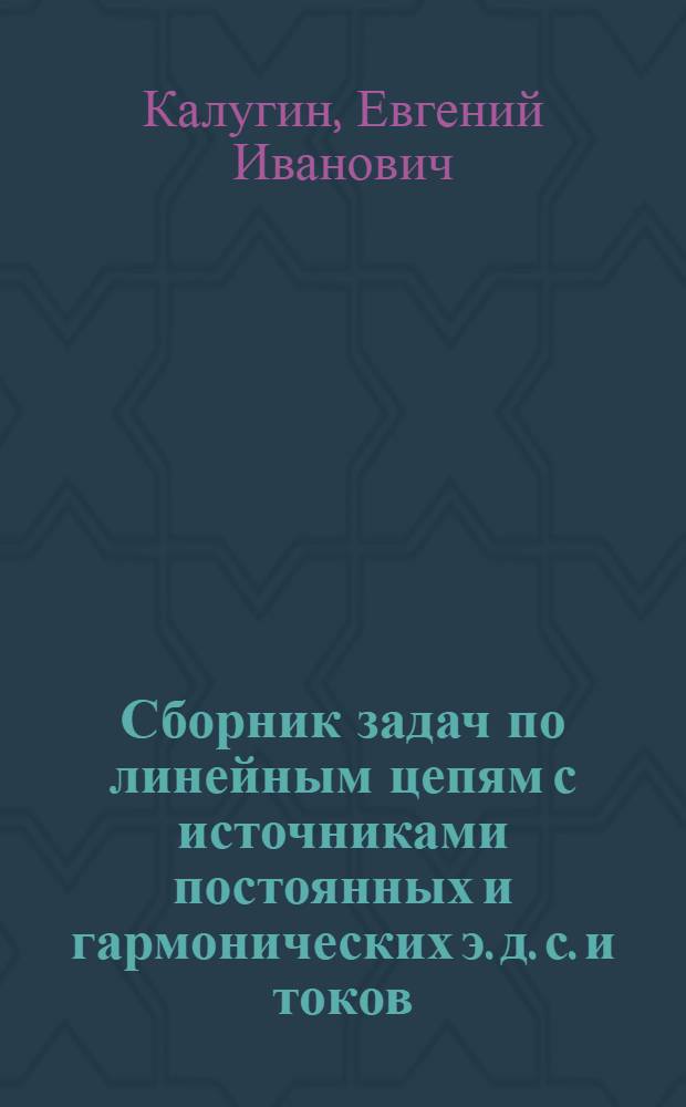 Сборник задач по линейным цепям с источниками постоянных и гармонических э. д. с. и токов : Для студентов