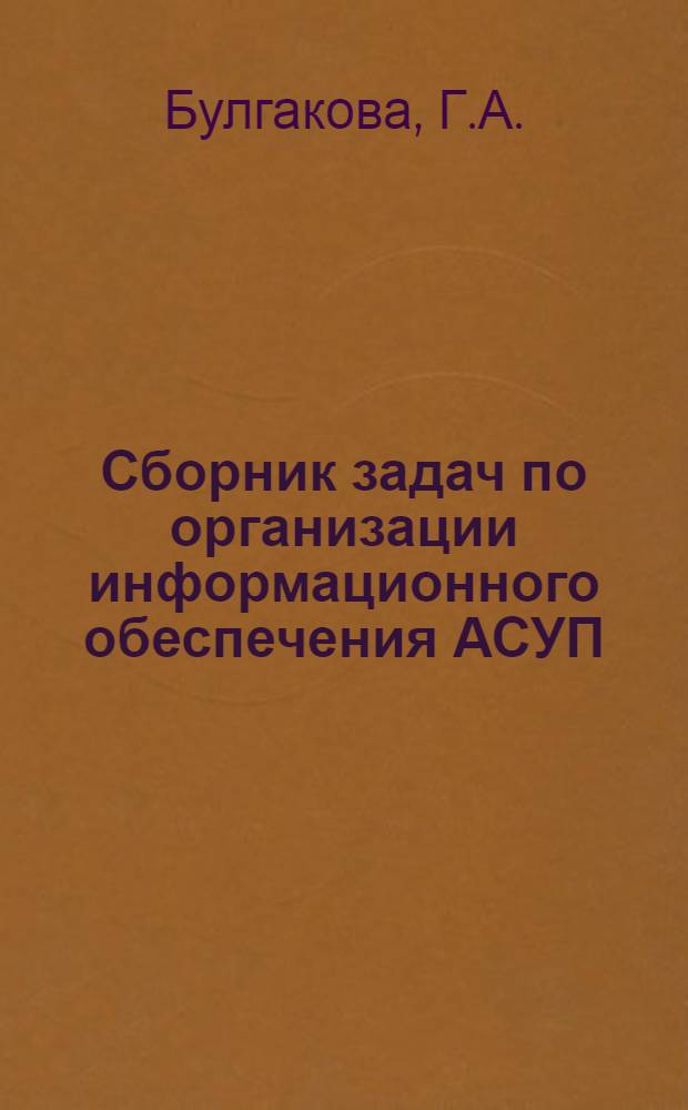 Сборник задач по организации информационного обеспечения АСУП : Пособие для студентов-экономистов по курсу "Маш. обраб. экон. информ."